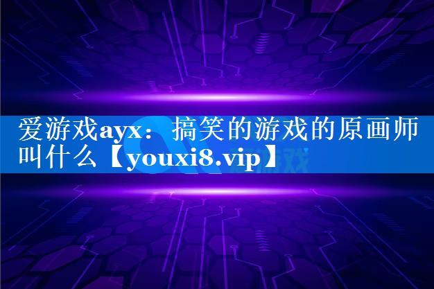 搞笑的游戏的原画师叫什么 搞笑的游戏的原画师叫什么