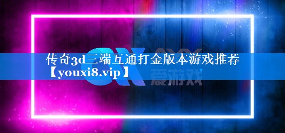 传奇3d三端互通打金版本游戏推荐 传奇3d三端互通打金版本游戏推荐