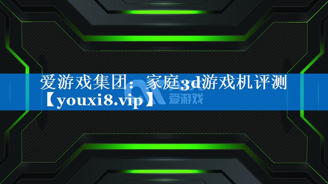 家庭3d游戏机评测 家庭3d游戏机评测