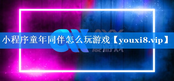 小程序童年同伴怎么玩游戏 小程序童年同伴怎么玩游戏