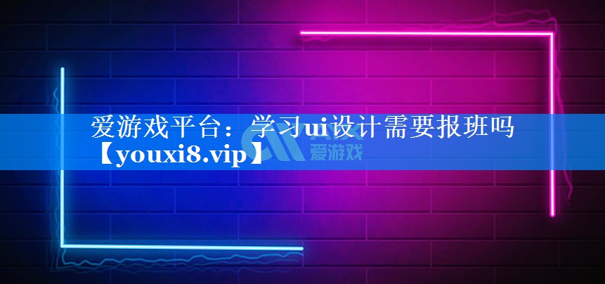 学习ui设计需要报班吗 学习ui设计需要报班吗