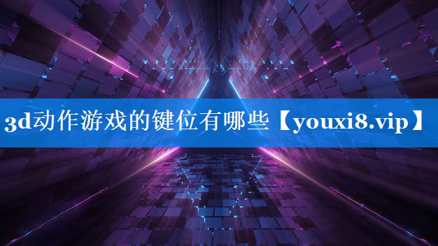 3d动作游戏的键位有哪些 3d动作游戏的键位有哪些