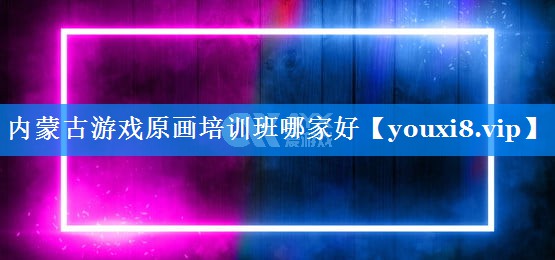 内蒙古游戏原画培训班哪家好 内蒙古游戏原画培训班哪家好