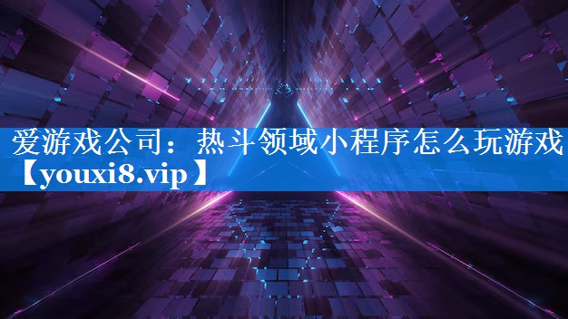 热斗领域小程序怎么玩游戏 热斗领域小程序怎么玩游戏