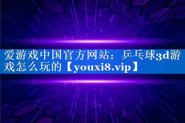乒乓球3d游戏怎么玩的 乒乓球3d游戏怎么玩的