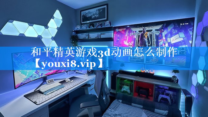 和平精英游戏3d动画怎么制作 和平精英游戏3d动画怎么制作