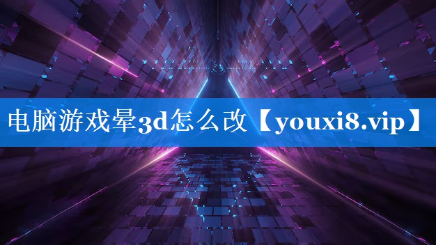 电脑游戏晕3d怎么改 电脑游戏晕3d怎么改