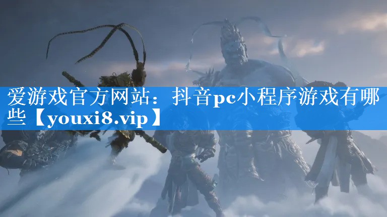 抖音pc小程序游戏有哪些 抖音pc小程序游戏有哪些