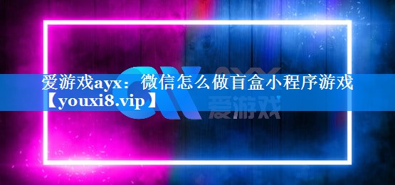 微信怎么做盲盒小程序游戏 微信怎么做盲盒小程序游戏