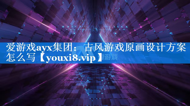 古风游戏原画设计方案怎么写 古风游戏原画设计方案怎么写
