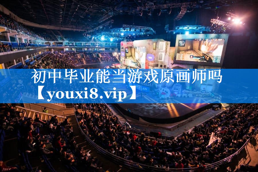 初中毕业能当游戏原画师吗 初中毕业能当游戏原画师吗