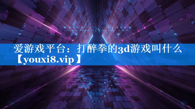 打醉拳的3d游戏叫什么 打醉拳的3d游戏叫什么