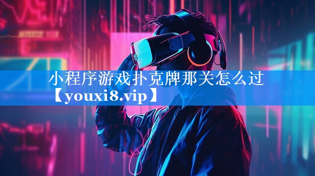 小程序游戏扑克牌那关怎么过 小程序游戏扑克牌那关怎么过