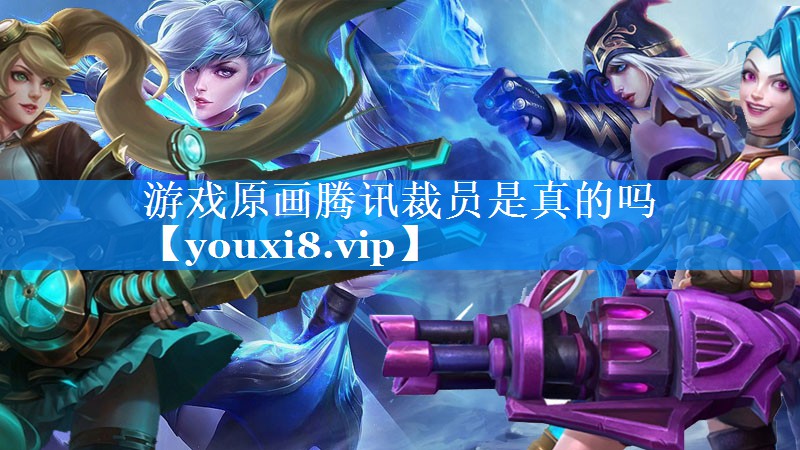 游戏原画腾讯裁员是真的吗 游戏原画腾讯裁员是真的吗