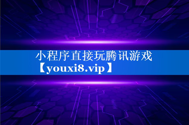 小程序直接玩腾讯游戏 小程序直接玩腾讯游戏