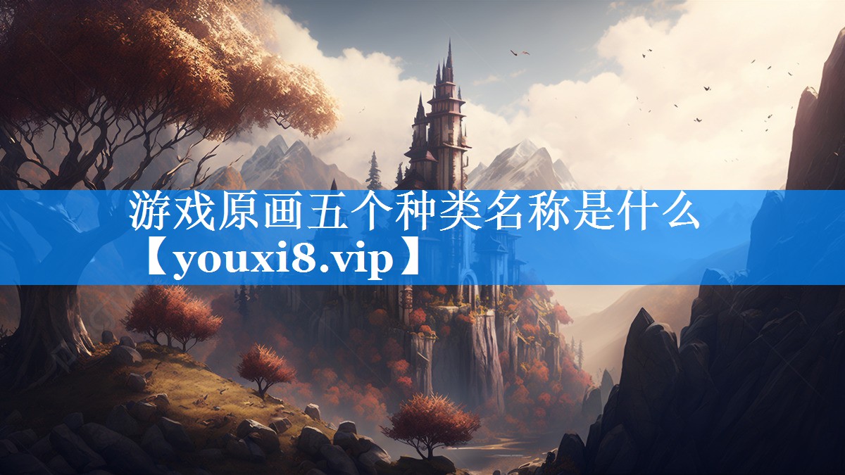 游戏原画五个种类名称是什么 游戏原画五个种类名称是什么