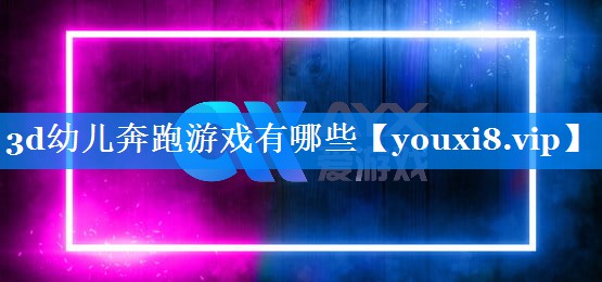 3d幼儿奔跑游戏有哪些 3d幼儿奔跑游戏有哪些
