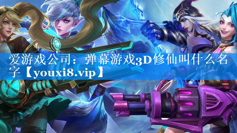 弹幕游戏3D修仙叫什么名字 弹幕游戏3D修仙叫什么名字