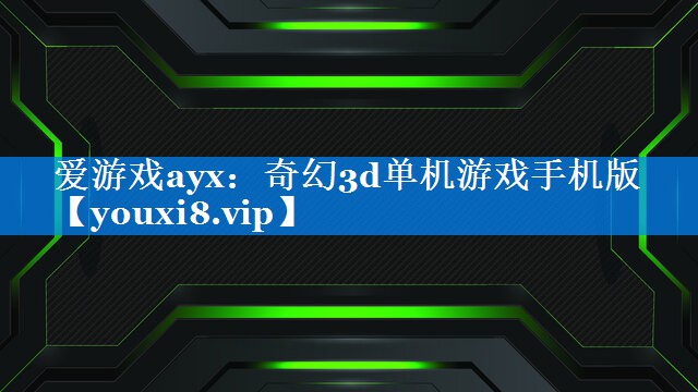 奇幻3d单机游戏手机版 奇幻3d单机游戏手机版