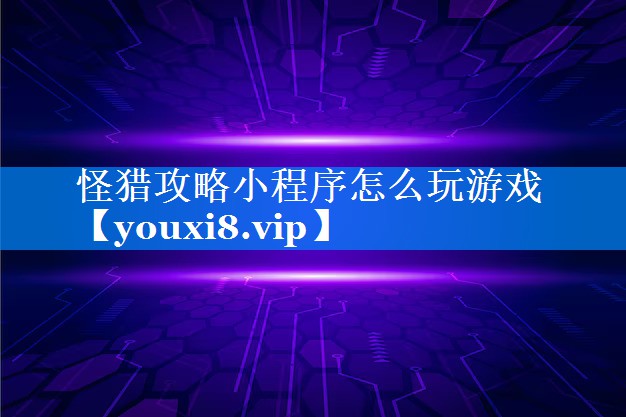 怪猎攻略小程序怎么玩游戏 怪猎攻略小程序怎么玩游戏