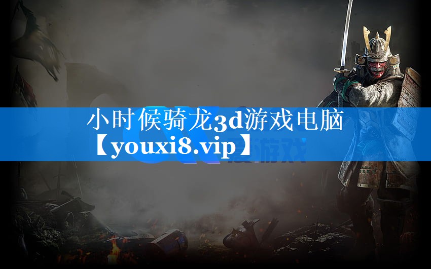 小时候骑龙3d游戏电脑 小时候骑龙3d游戏电脑