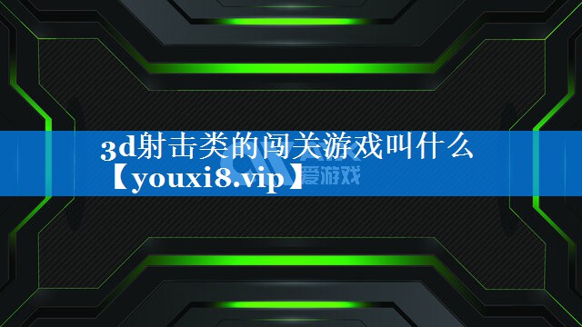 3d射击类的闯关游戏叫什么 3d射击类的闯关游戏叫什么