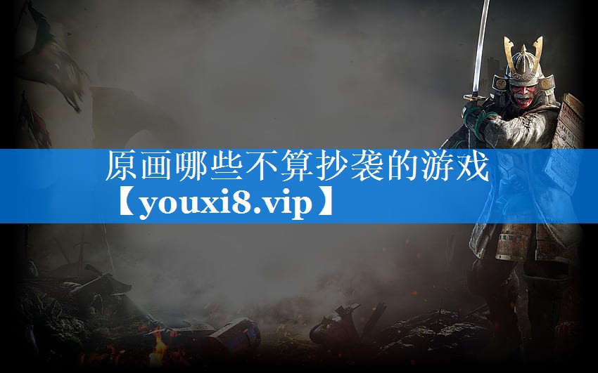 原画哪些不算抄袭的游戏 原画哪些不算抄袭的游戏