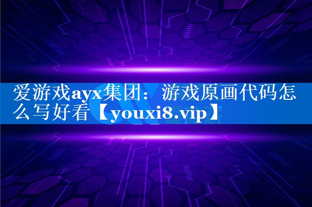 游戏原画代码怎么写好看 游戏原画代码怎么写好看