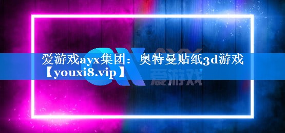 奥特曼贴纸3d游戏 奥特曼贴纸3d游戏