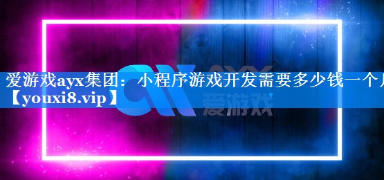 小程序游戏开发需要多少钱一个月 小程序游戏开发需要多少钱一个月