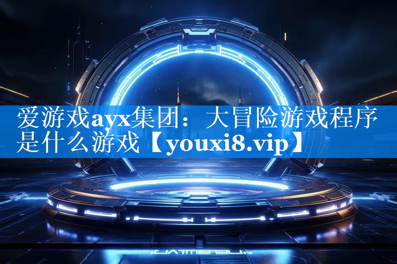 大冒险游戏程序是什么游戏 大冒险游戏程序是什么游戏
