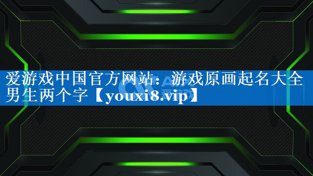 游戏原画起名大全男生两个字 游戏原画起名大全男生两个字