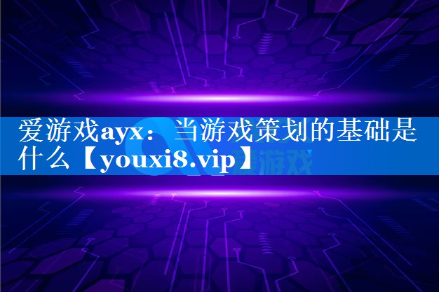 当游戏策划的基础是什么 当游戏策划的基础是什么