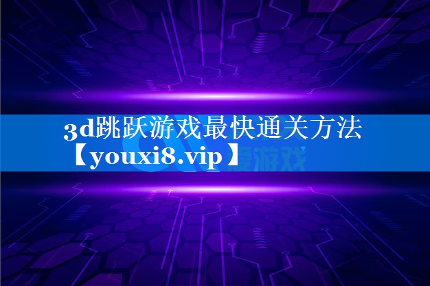 3d跳跃游戏最快通关方法 3d跳跃游戏最快通关方法