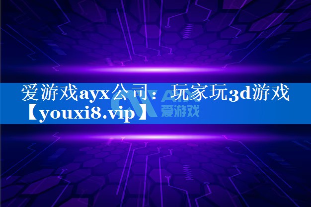 玩家玩3d游戏 玩家玩3d游戏
