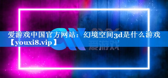 幻境空间3d是什么游戏 幻境空间3d是什么游戏