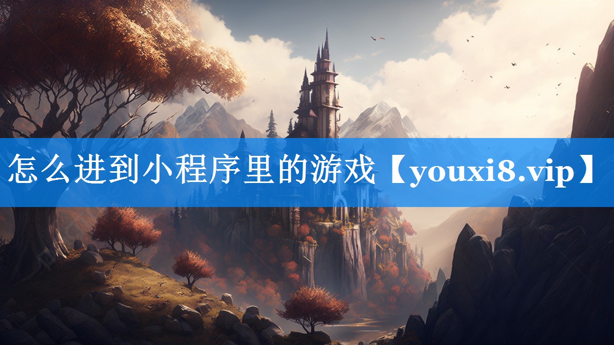 怎么进到小程序里的游戏 怎么进到小程序里的游戏