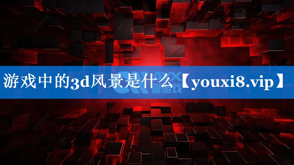 游戏中的3d风景是什么