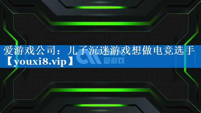 儿子沉迷游戏想做电竞选手