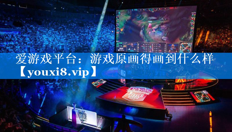 游戏原画得画到什么样 游戏原画得画到什么样