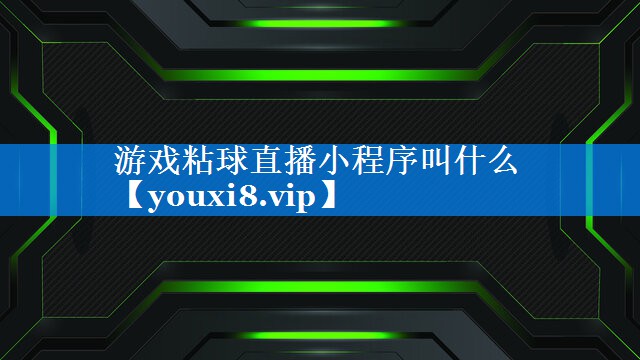 游戏粘球直播小程序叫什么 游戏粘球直播小程序叫什么